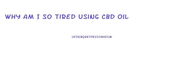 Why Am I So Tired Using Cbd Oil