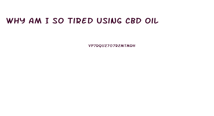 Why Am I So Tired Using Cbd Oil