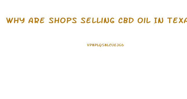 Why Are Shops Selling Cbd Oil In Texas