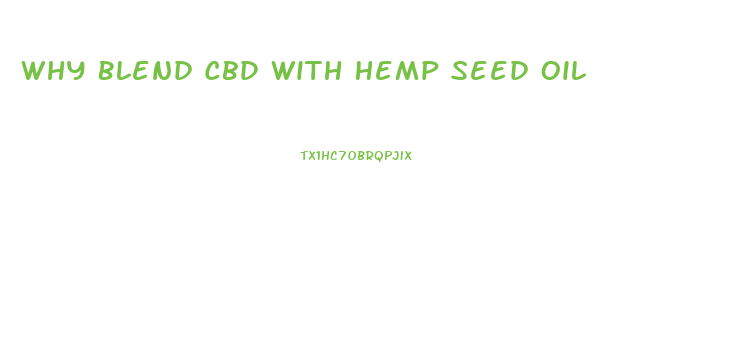 Why Blend Cbd With Hemp Seed Oil