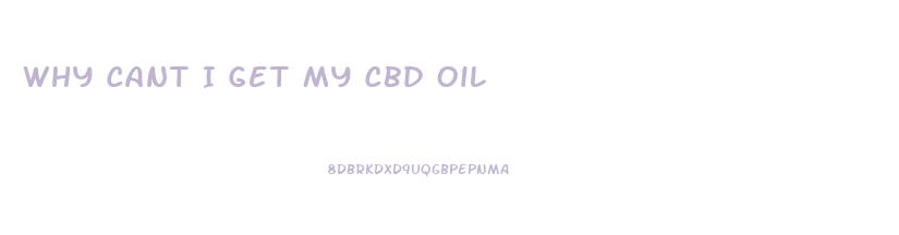 Why Cant I Get My Cbd Oil