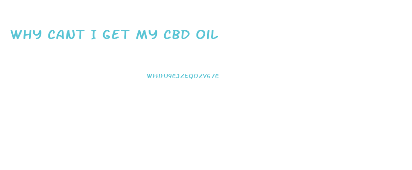 Why Cant I Get My Cbd Oil