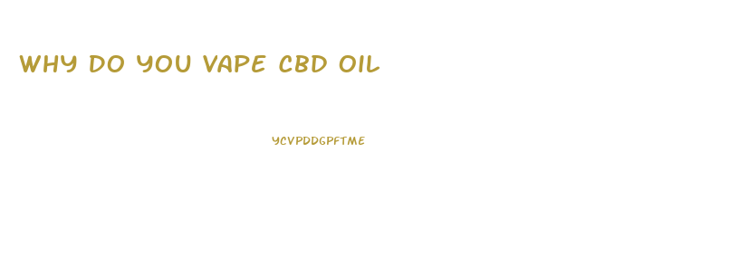 Why Do You Vape Cbd Oil