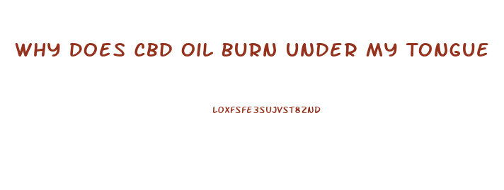 Why Does Cbd Oil Burn Under My Tongue