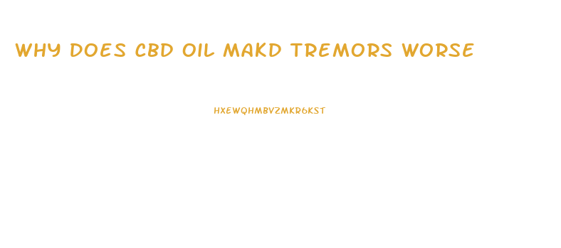 Why Does Cbd Oil Makd Tremors Worse