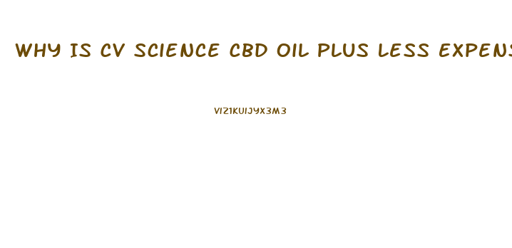 Why Is Cv Science Cbd Oil Plus Less Expensive Than Other Cbd Oils