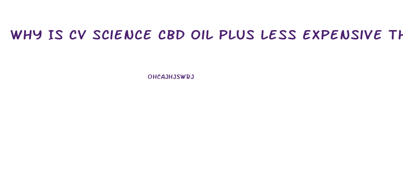 Why Is Cv Science Cbd Oil Plus Less Expensive Than Other Cbd Oils