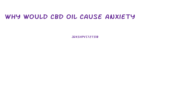 Why Would Cbd Oil Cause Anxiety