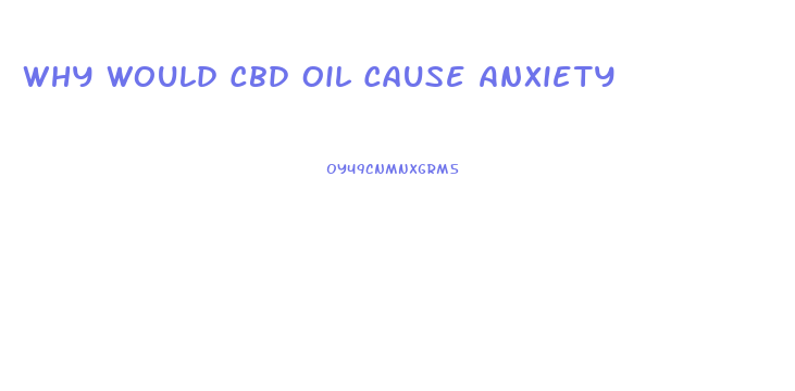 Why Would Cbd Oil Cause Anxiety