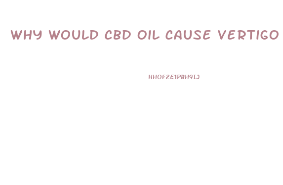Why Would Cbd Oil Cause Vertigo