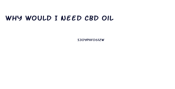 Why Would I Need Cbd Oil
