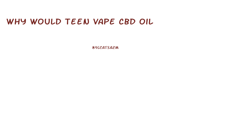 Why Would Teen Vape Cbd Oil