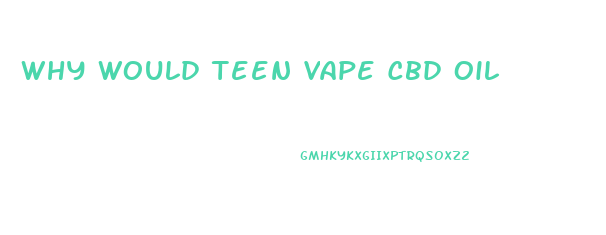 Why Would Teen Vape Cbd Oil