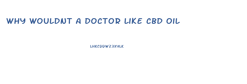 Why Wouldnt A Doctor Like Cbd Oil