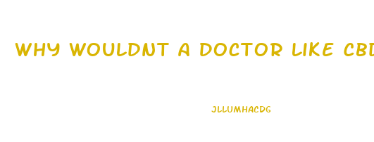 Why Wouldnt A Doctor Like Cbd Oil