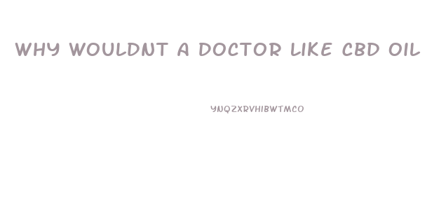 Why Wouldnt A Doctor Like Cbd Oil