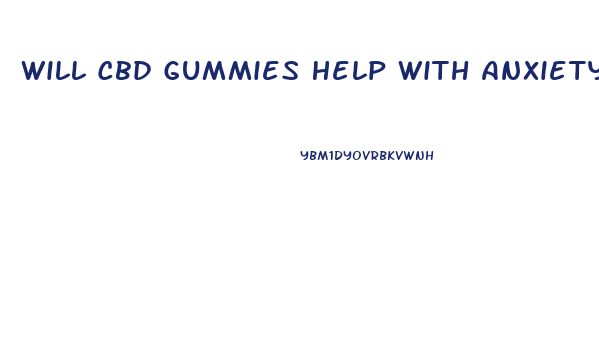 Will Cbd Gummies Help With Anxiety