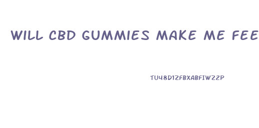 Will Cbd Gummies Make Me Feel Weird