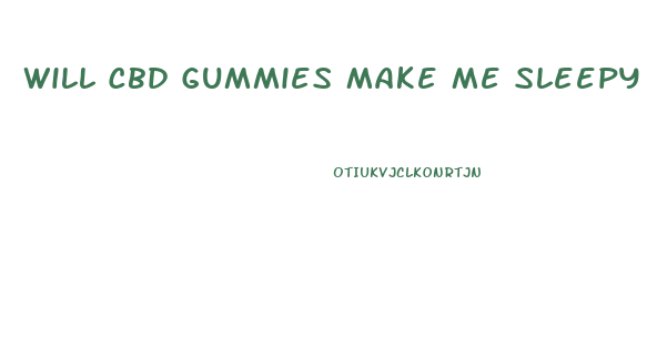 Will Cbd Gummies Make Me Sleepy