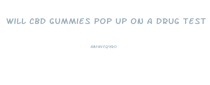 Will Cbd Gummies Pop Up On A Drug Test