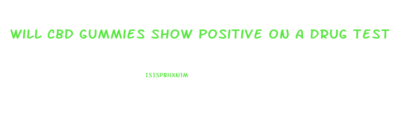 Will Cbd Gummies Show Positive On A Drug Test