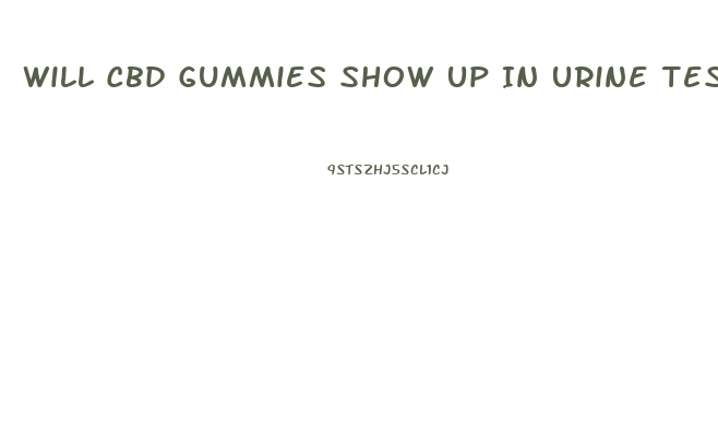 Will Cbd Gummies Show Up In Urine Test