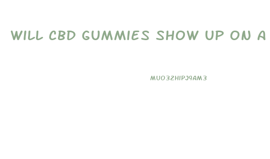 Will Cbd Gummies Show Up On A Dot Drug Test