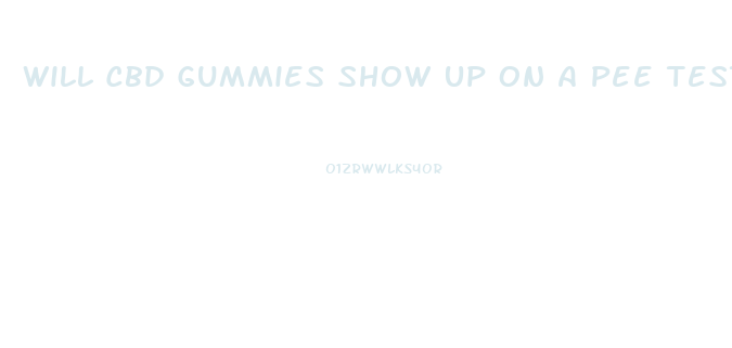 Will Cbd Gummies Show Up On A Pee Test