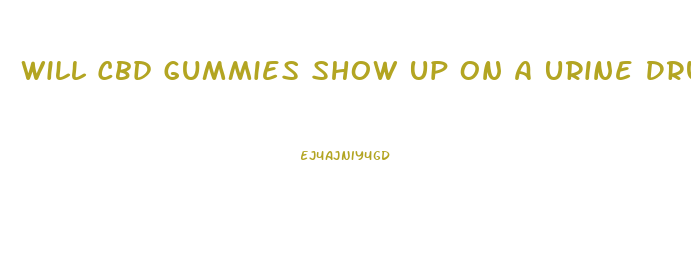 Will Cbd Gummies Show Up On A Urine Drug Test