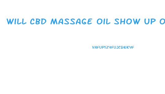 Will Cbd Massage Oil Show Up On A Drug Test