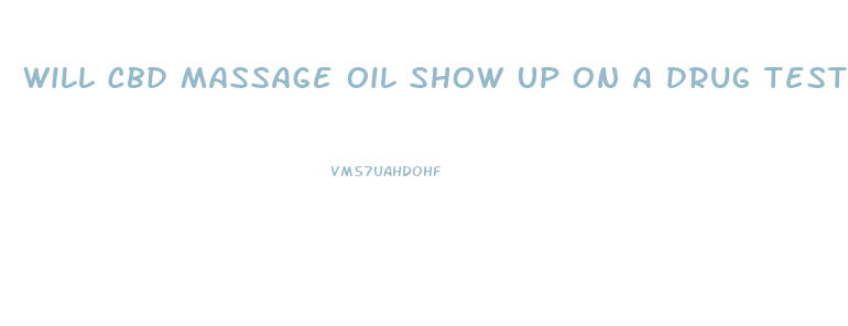 Will Cbd Massage Oil Show Up On A Drug Test