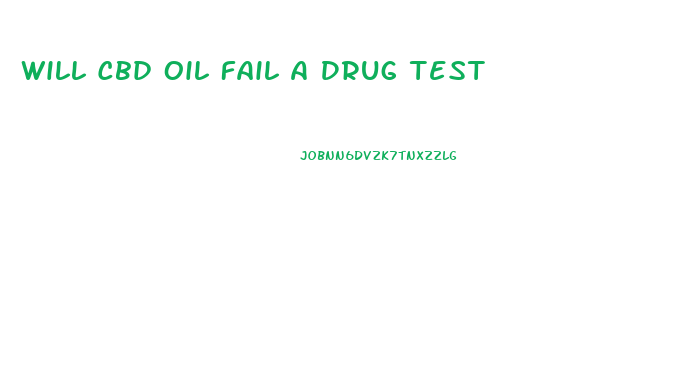 Will Cbd Oil Fail A Drug Test