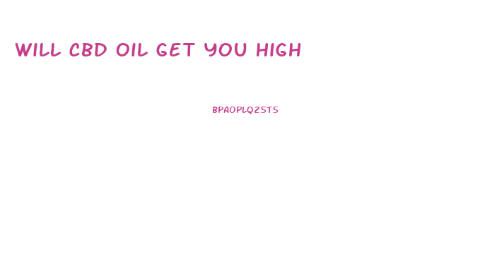 Will Cbd Oil Get You High