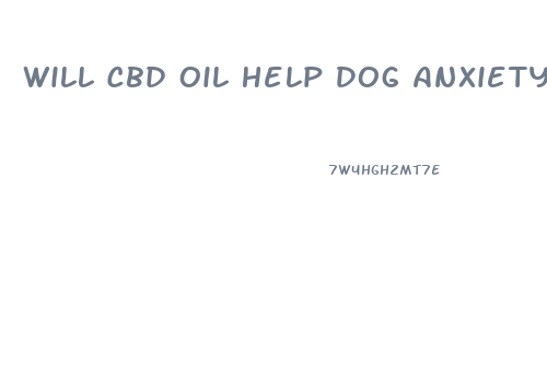 Will Cbd Oil Help Dog Anxiety