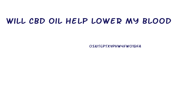 Will Cbd Oil Help Lower My Blood Pressure