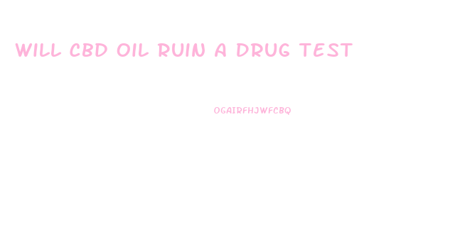 Will Cbd Oil Ruin A Drug Test