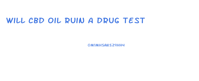 Will Cbd Oil Ruin A Drug Test