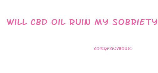 Will Cbd Oil Ruin My Sobriety