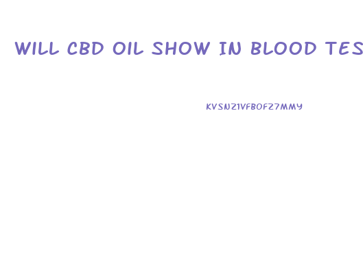 Will Cbd Oil Show In Blood Tests