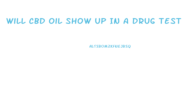 Will Cbd Oil Show Up In A Drug Test
