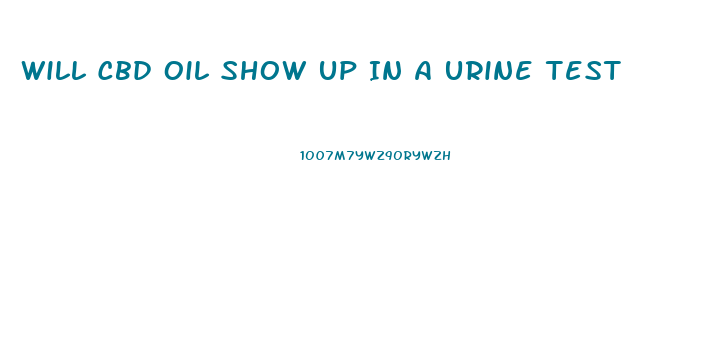 Will Cbd Oil Show Up In A Urine Test