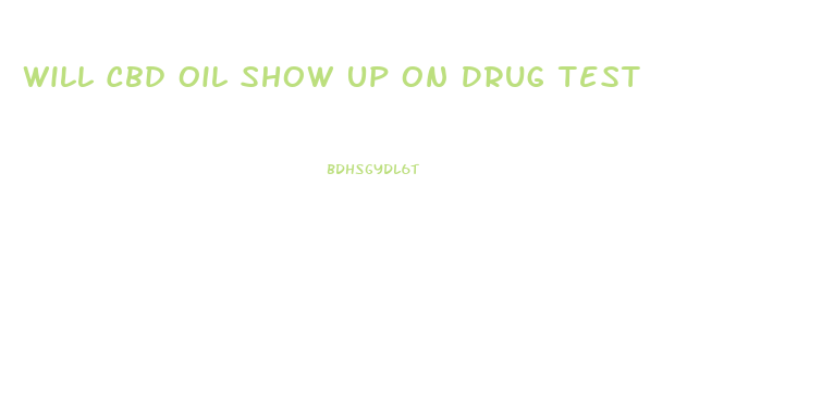 Will Cbd Oil Show Up On Drug Test