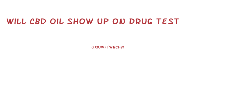 Will Cbd Oil Show Up On Drug Test