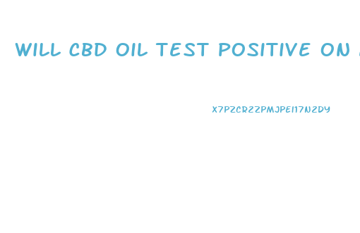 Will Cbd Oil Test Positive On A Drug Test