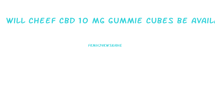 Will Cheef Cbd 10 Mg Gummie Cubes Be Available Soon