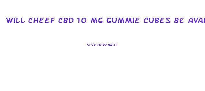 Will Cheef Cbd 10 Mg Gummie Cubes Be Available Soon