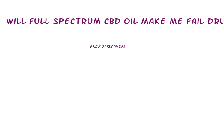 Will Full Spectrum Cbd Oil Make Me Fail Drug Test