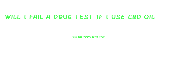 Will I Fail A Drug Test If I Use Cbd Oil