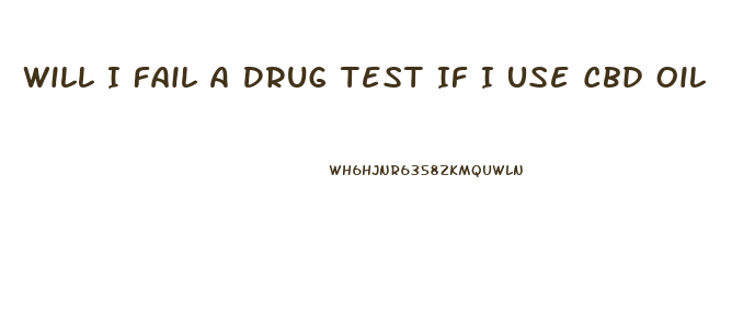 Will I Fail A Drug Test If I Use Cbd Oil