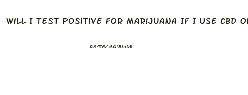 Will I Test Positive For Marijuana If I Use Cbd Oil